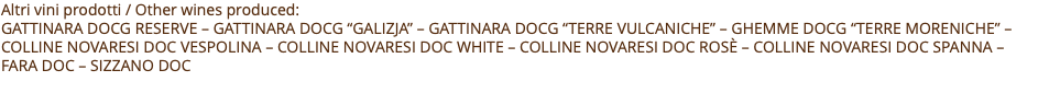 Altri vini prodotti / Other wines produced: Gattinara docg reserve – Gattinara docg “galizja” – GATTINARA DOCG “TERRE VULCANICHE” – GHEMME DOCG “TERRE MORENICHE” – Colline novaresi doc vespolina – Colline novaresi doc white – Colline novaresi doc rosè – colline novaresi doc Spanna –  Fara doc – Sizzano DOC 