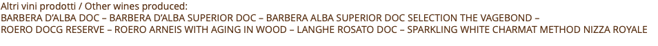 Altri vini prodotti / Other wines produced: Barbera D’alba doc – Barbera D’alba superior doc – barbera alba superior doc selection The Vagebond – Roero docg reserve – Roero arneis with aging in wood – Langhe rosato doc – sparkling white charmat method Nizza Royale
