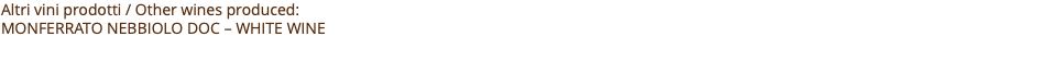 Altri vini prodotti / Other wines produced: MONFERRATO NEBBIOLO doc – white wine 